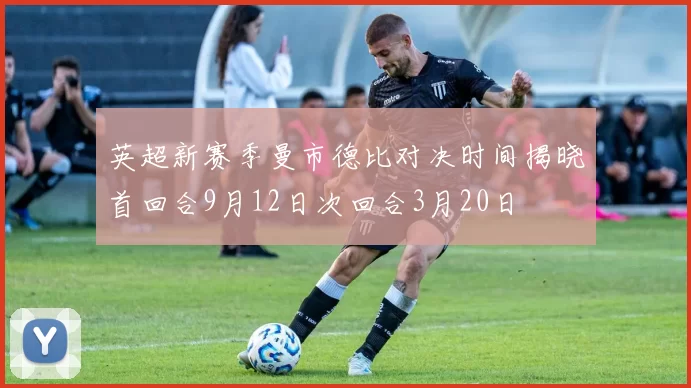 英超新赛季曼市德比对决时间揭晓首回合9月12日次回合3月20日