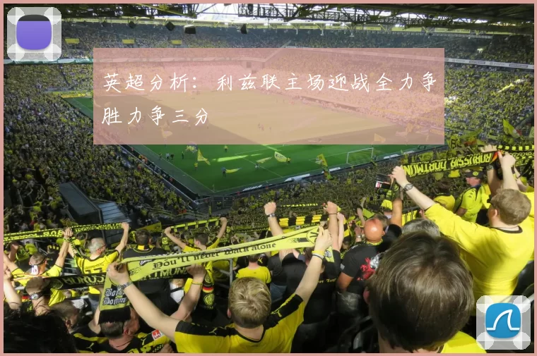 英超分析：利兹联主场迎战全力争胜力争三分