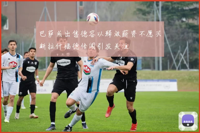 巴萨或出售德容以释放薪资不愿买断拉什福德传闻引发关注