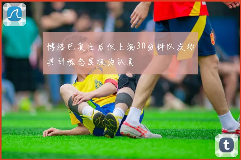 博格巴复出后仅上场30分钟队友称其训练态度极为认真